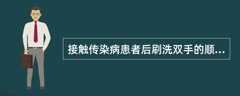 接触传染病患者后刷洗双手的顺序是