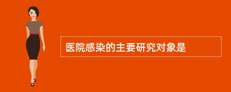 医院感染的主要研究对象是