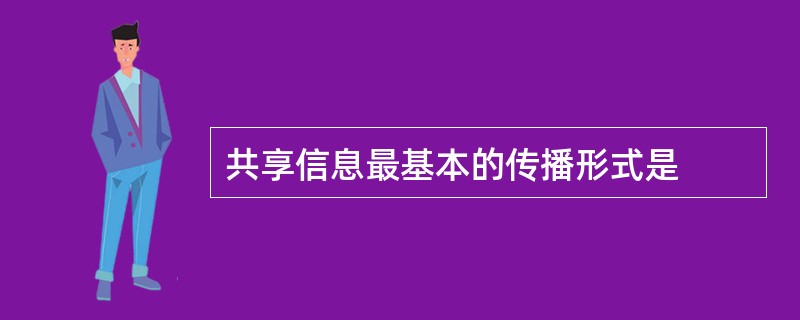 共享信息最基本的传播形式是