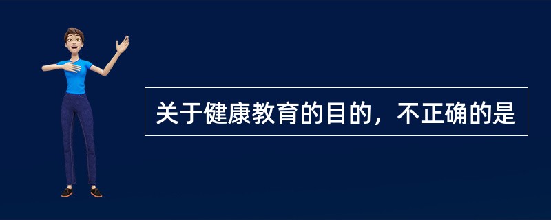 关于健康教育的目的，不正确的是