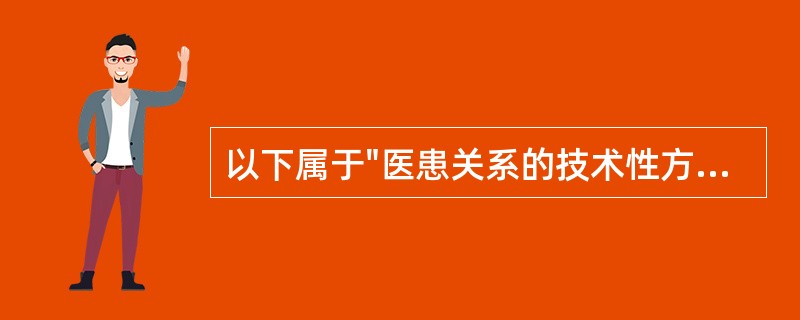 以下属于"医患关系的技术性方面"的是