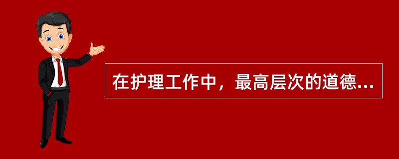 在护理工作中，最高层次的道德情感是