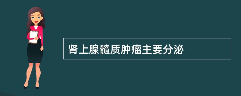 肾上腺髓质肿瘤主要分泌