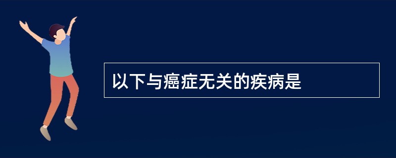 以下与癌症无关的疾病是