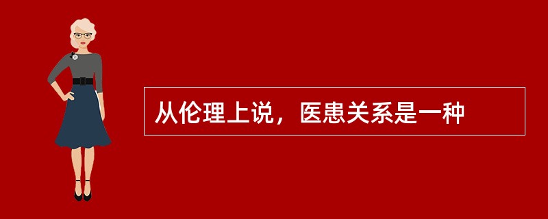 从伦理上说，医患关系是一种