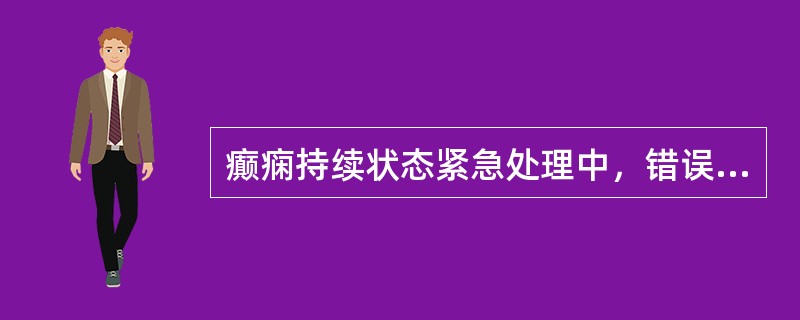 癫痫持续状态紧急处理中，错误的是