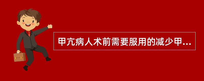 甲亢病人术前需要服用的减少甲状腺素合成的药物是