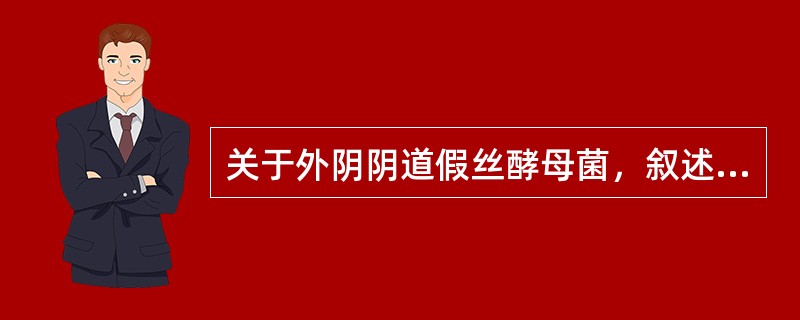 关于外阴阴道假丝酵母菌，叙述正确的有