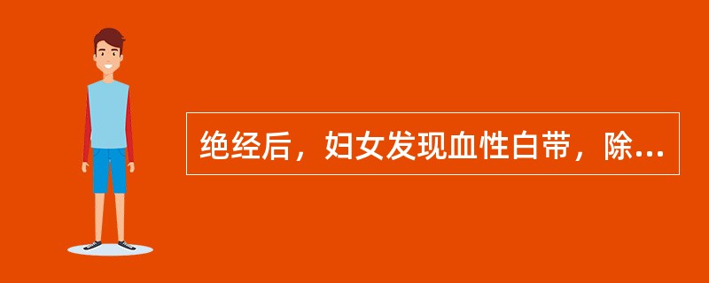 绝经后，妇女发现血性白带，除恶性肿瘤外多见于