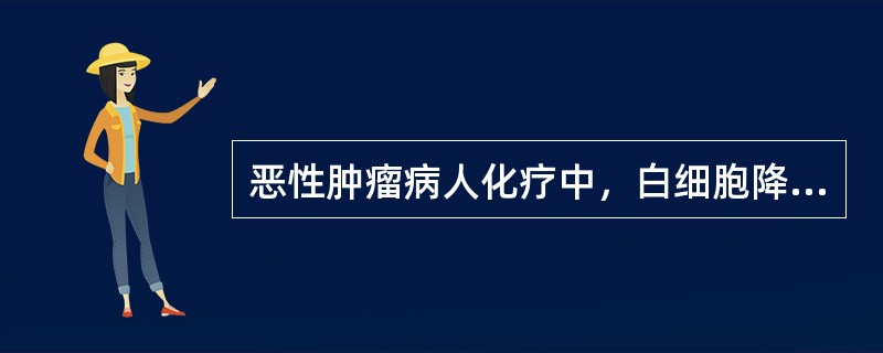 恶性肿瘤病人化疗中，白细胞降至3×10<img border="0" style="width: 10px; height: 18px;" src=&qu