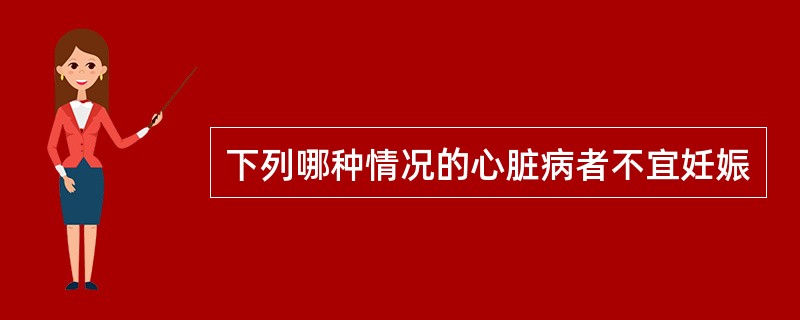 下列哪种情况的心脏病者不宜妊娠