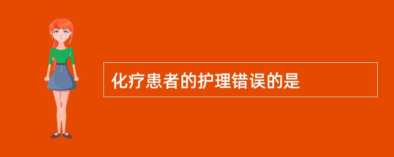 化疗患者的护理错误的是