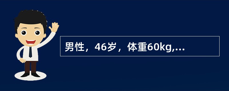 男性，46岁，体重60kg,Ⅱ°烧伤面积50%，医嘱大量补液，第一天补液总量应为