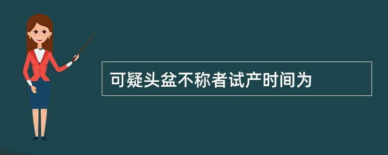 可疑头盆不称者试产时间为