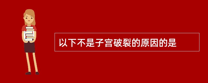 以下不是子宫破裂的原因的是