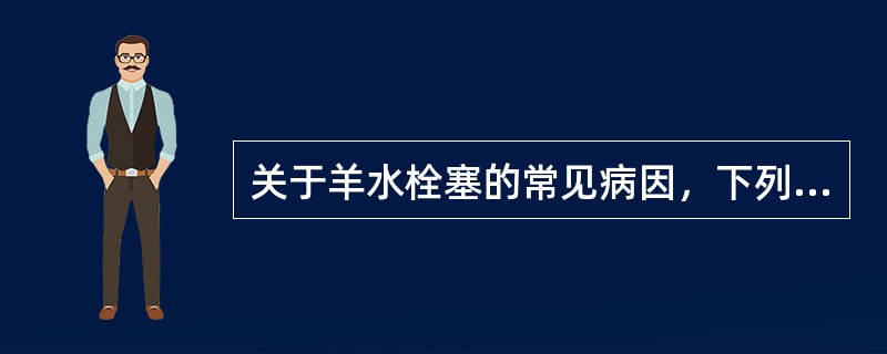 关于羊水栓塞的常见病因，下列叙述错误的是