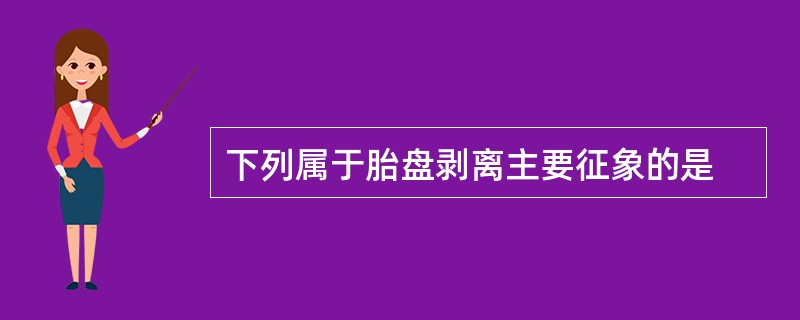 下列属于胎盘剥离主要征象的是