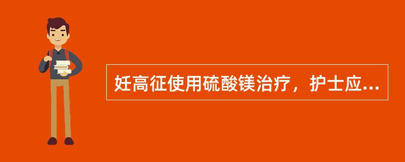 妊高征使用硫酸镁治疗，护士应注意