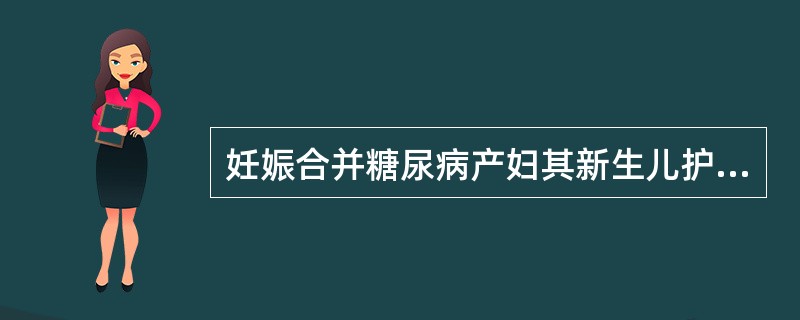 妊娠合并糖尿病产妇其新生儿护理错误的是