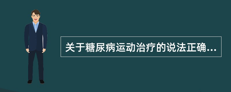 关于糖尿病运动治疗的说法正确的是