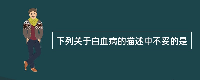 下列关于白血病的描述中不妥的是