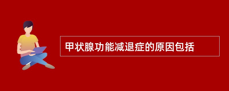 甲状腺功能减退症的原因包括