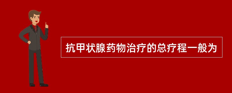 抗甲状腺药物治疗的总疗程一般为