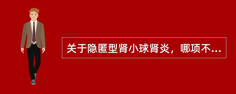 关于隐匿型肾小球肾炎，哪项不正确