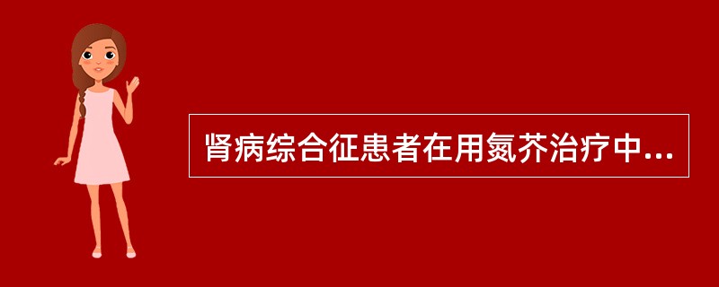 肾病综合征患者在用氮芥治疗中应特别注意观察
