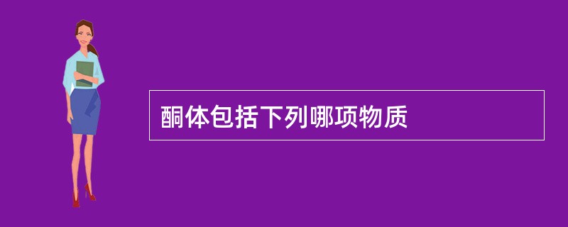 酮体包括下列哪项物质