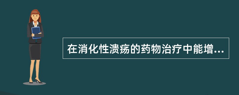 在消化性溃疡的药物治疗中能增加粘膜防御力的药物有