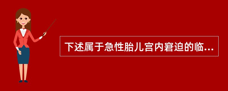 下述属于急性胎儿宫内窘迫的临床表现是