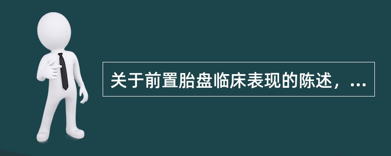 关于前置胎盘临床表现的陈述，正确的是