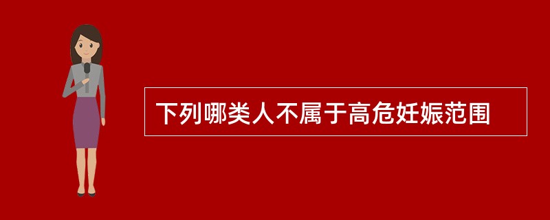 下列哪类人不属于高危妊娠范围