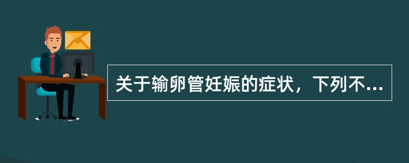 关于输卵管妊娠的症状，下列不符合的是