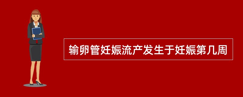 输卵管妊娠流产发生于妊娠第几周