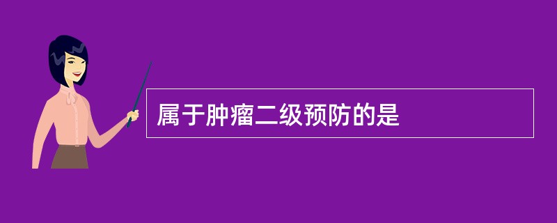 属于肿瘤二级预防的是