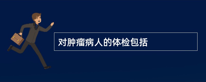 对肿瘤病人的体检包括