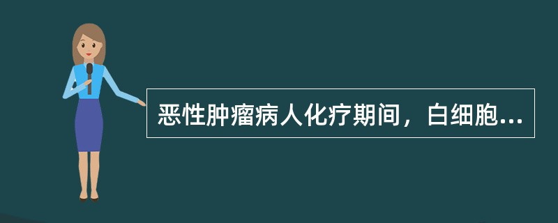 恶性肿瘤病人化疗期间，白细胞计数降至3×10<img border="0" style="width: 10px; height: 18px;" src=