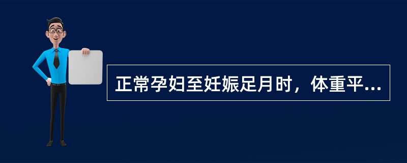 正常孕妇至妊娠足月时，体重平均增加约