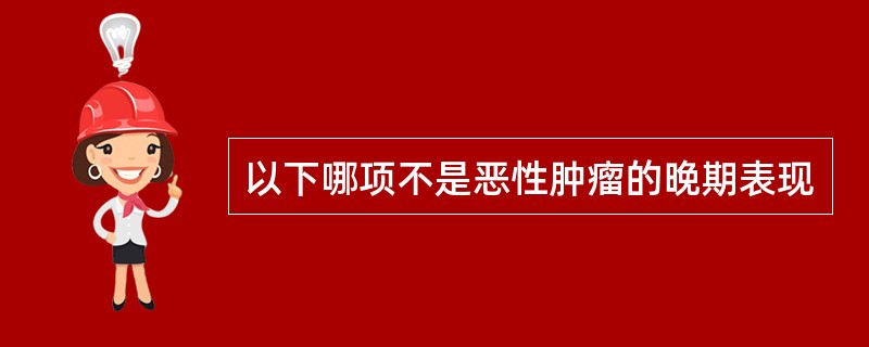 以下哪项不是恶性肿瘤的晚期表现
