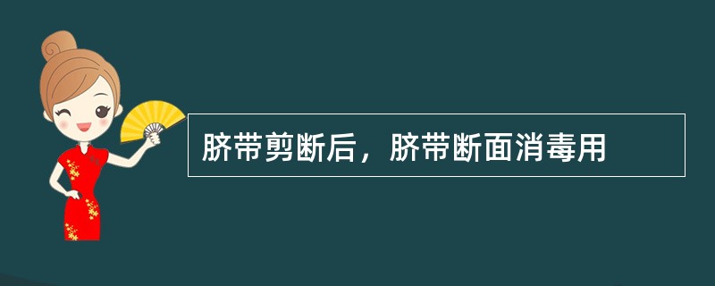 脐带剪断后，脐带断面消毒用