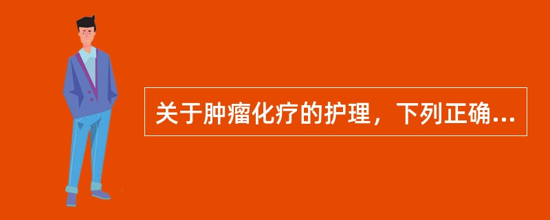 关于肿瘤化疗的护理，下列正确的是