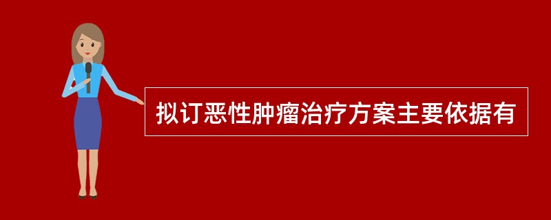 拟订恶性肿瘤治疗方案主要依据有