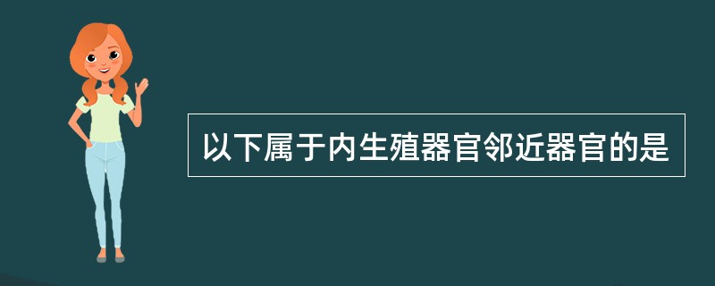 以下属于内生殖器官邻近器官的是