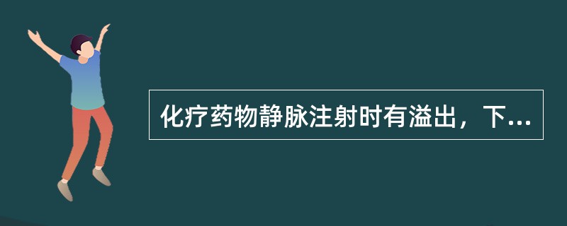 化疗药物静脉注射时有溢出，下列处理应禁忌