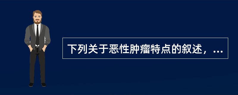 下列关于恶性肿瘤特点的叙述，正确的是