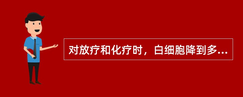 对放疗和化疗时，白细胞降到多少即应对病人进行保护性隔离