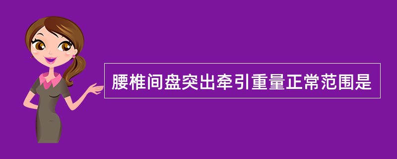 腰椎间盘突出牵引重量正常范围是