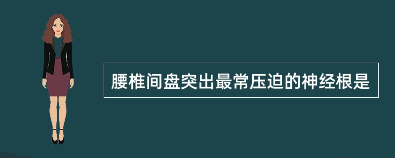 腰椎间盘突出最常压迫的神经根是